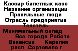 Кассир билетных касс › Название организации ­ Правильные люди › Отрасль предприятия ­ Текстиль › Минимальный оклад ­ 25 000 - Все города Работа » Вакансии   . Карелия респ.,Сортавала г.